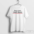 Classic Sorry I Dont Watch Sports T Shirts