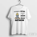Classic Minions Yesterday Is History Tomorrow Is A Mystery And Today Is A Frickin Shitshow