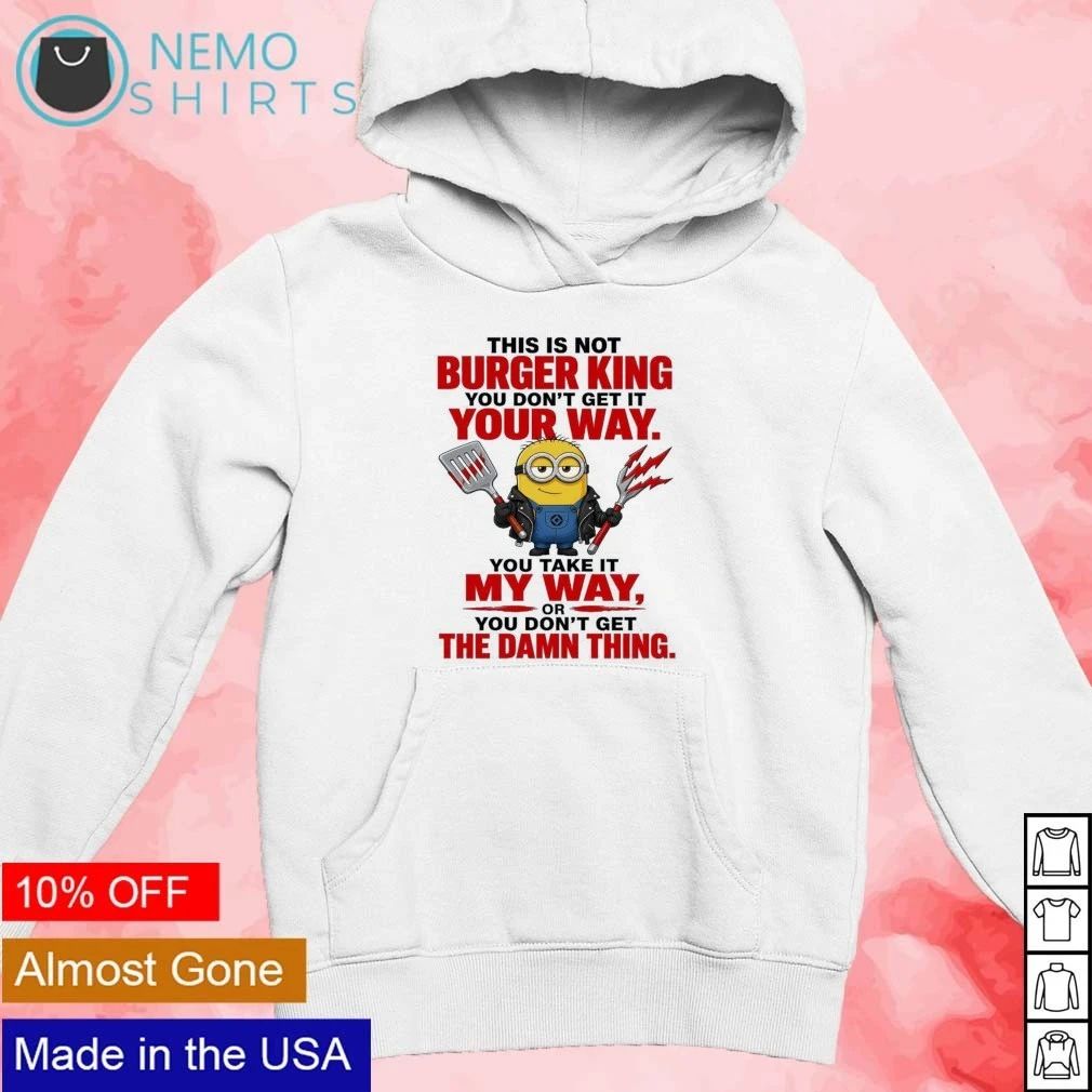 Minion This Is Not Burger King You Take It My Way Quote shirt