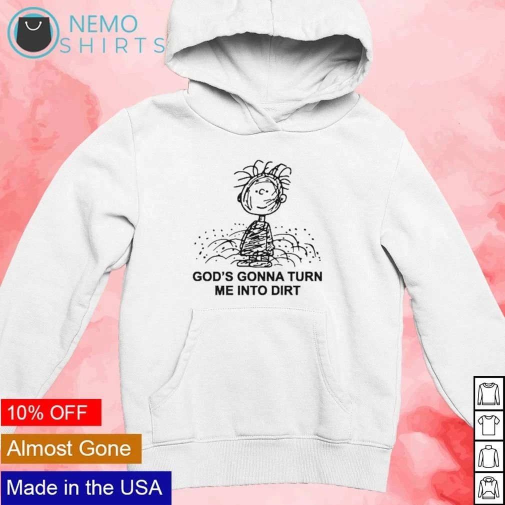 Pig Pen God’s gonna turn you into dirt and there’s nothing you can do about it shirt