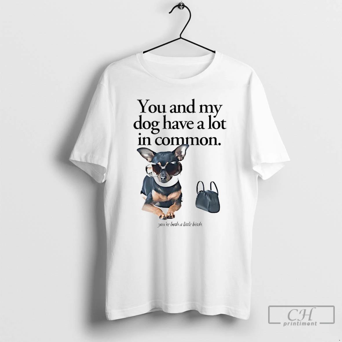 Classic You And My Dog Have A Lot In Common Youre A Little Bitch