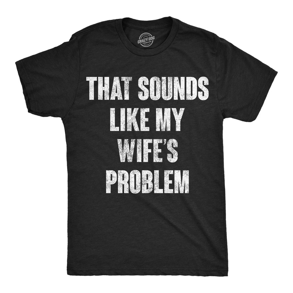 Mens Funny T Shirts That Sounds Like My Wifes Problem Sarcastic Graphic Novelty