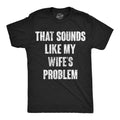 Mens Funny T Shirts That Sounds Like My Wifes Problem Sarcastic Graphic Novelty