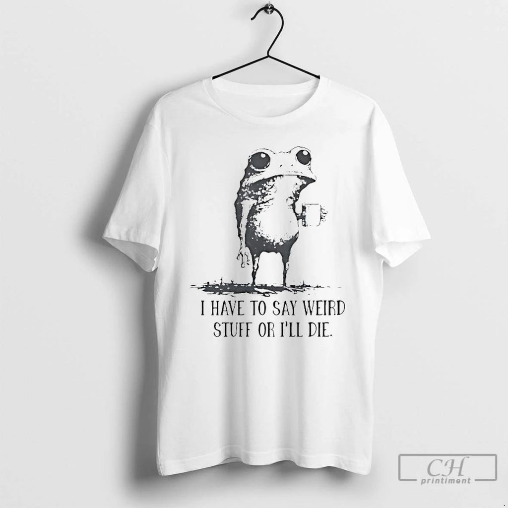 Classic Frog Coffee I Have To Say Weird Stuff Or Ill Die T Shirts