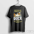 Classic Duck Whatever Life Throws At You Duck And Letit Hit Someone Else T Shirts