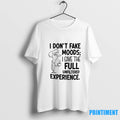 I Dont Fake Moods I Give The Full Unfiltered Experience Tshirts Sweater