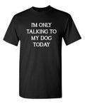 I'm Only Talking To My Dog Today Sarcastic Novelty Funny T-Shirts
