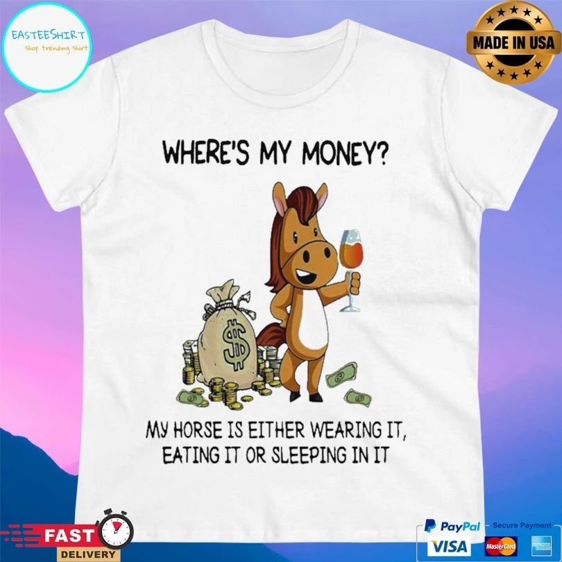 Where’s My Money My Horse Is Either Wearing It Eating It Or Sleeping In It T-shirt