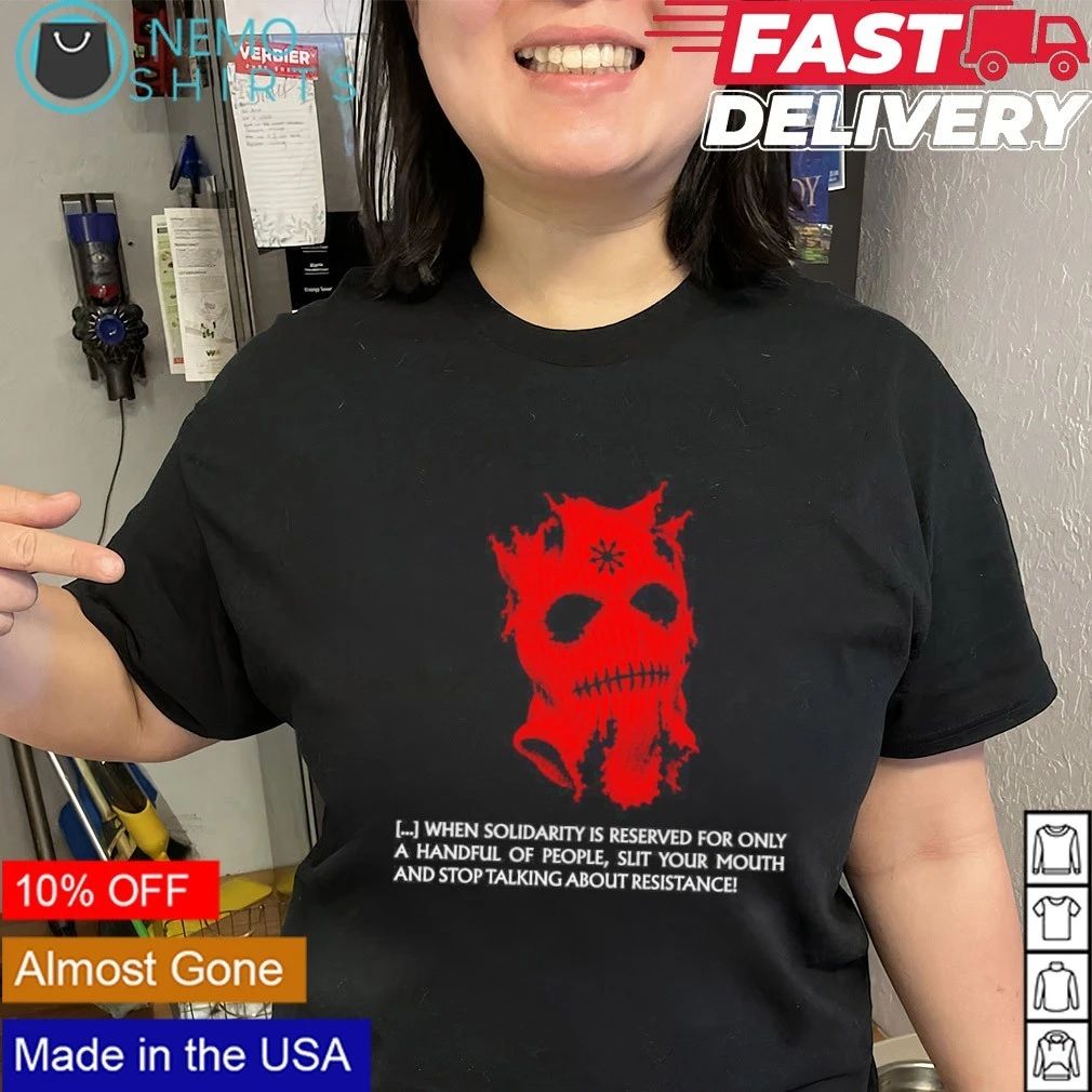 When solidarity is reserved only handful people slit your mouth stop talking about resistance shirt