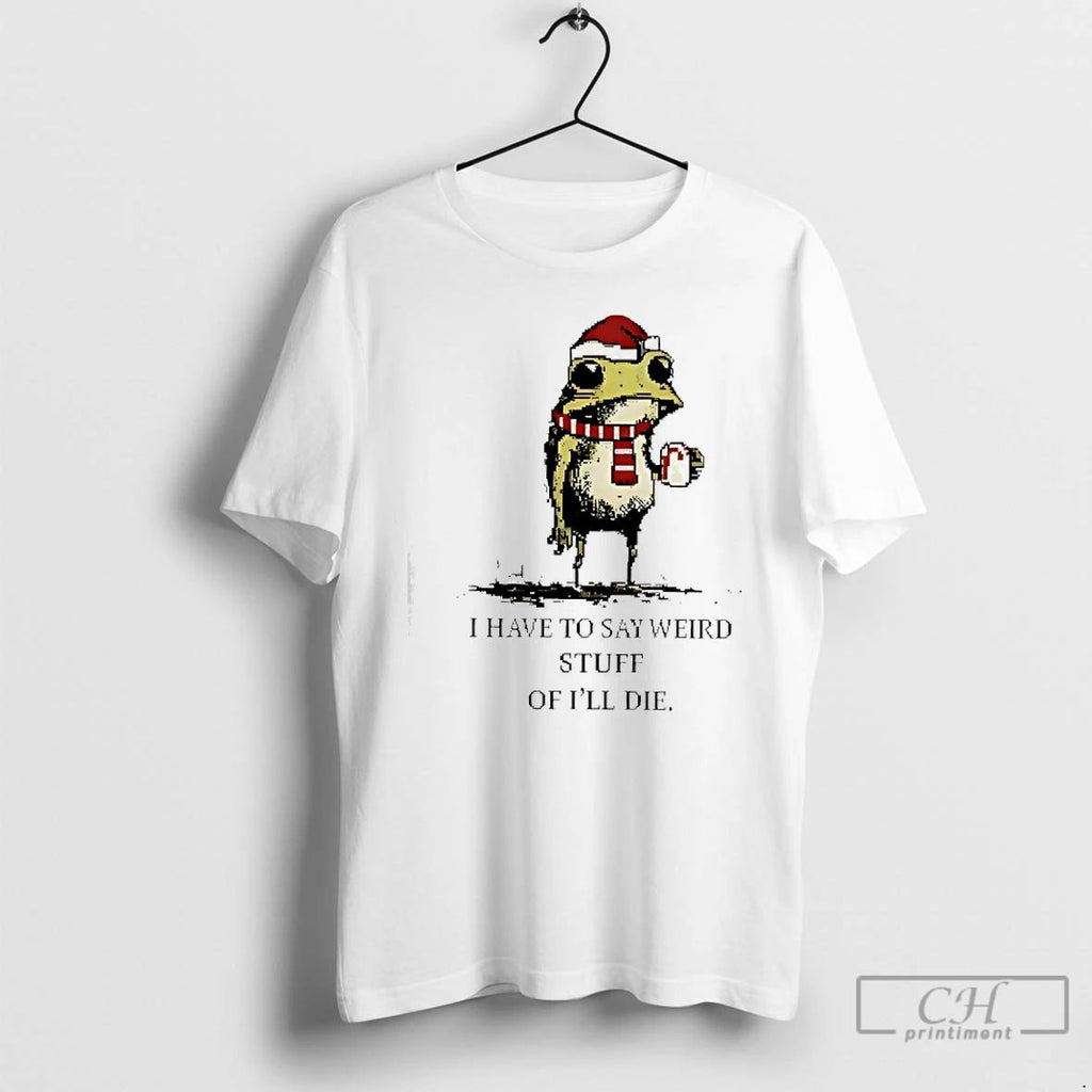 Premium I Have To Say Weird Stuff Or Ill Die Frog Ugly Christmas T Shirts