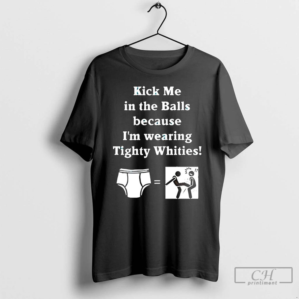 Classic Kick Me In The Balls Because Im Wearing Tighty Whities T Shirts