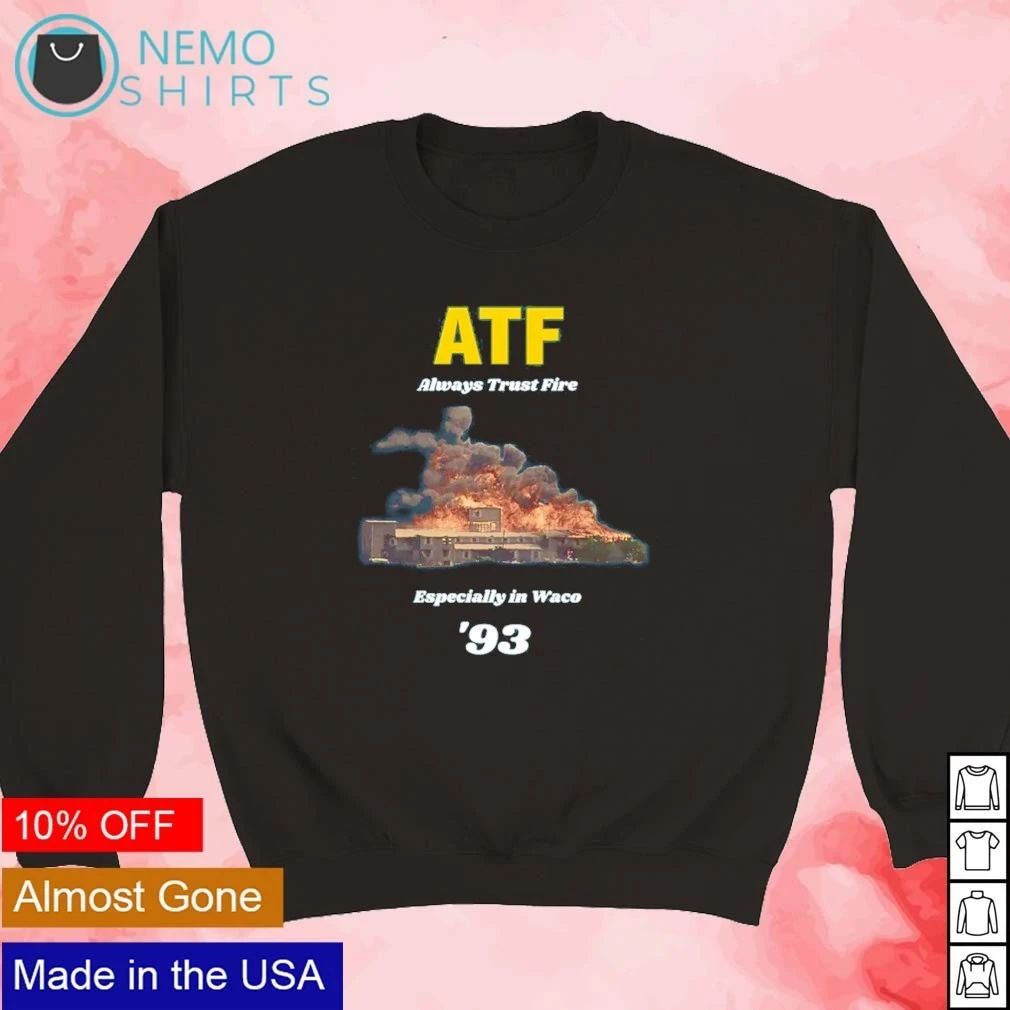 ATF Always Trust Fire Especially in Waco ’93 shirt