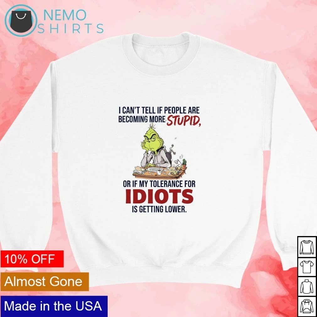 The Grinch I Can’t Tell if People Are Becoming More Stupid or if My Tolerance Is Getting Lower shirt