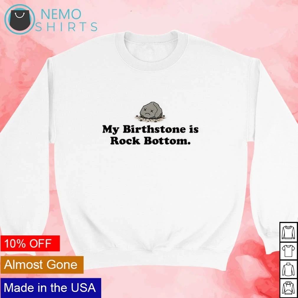 My Birthstone Is Rock Bottom sarcastic humor shirt