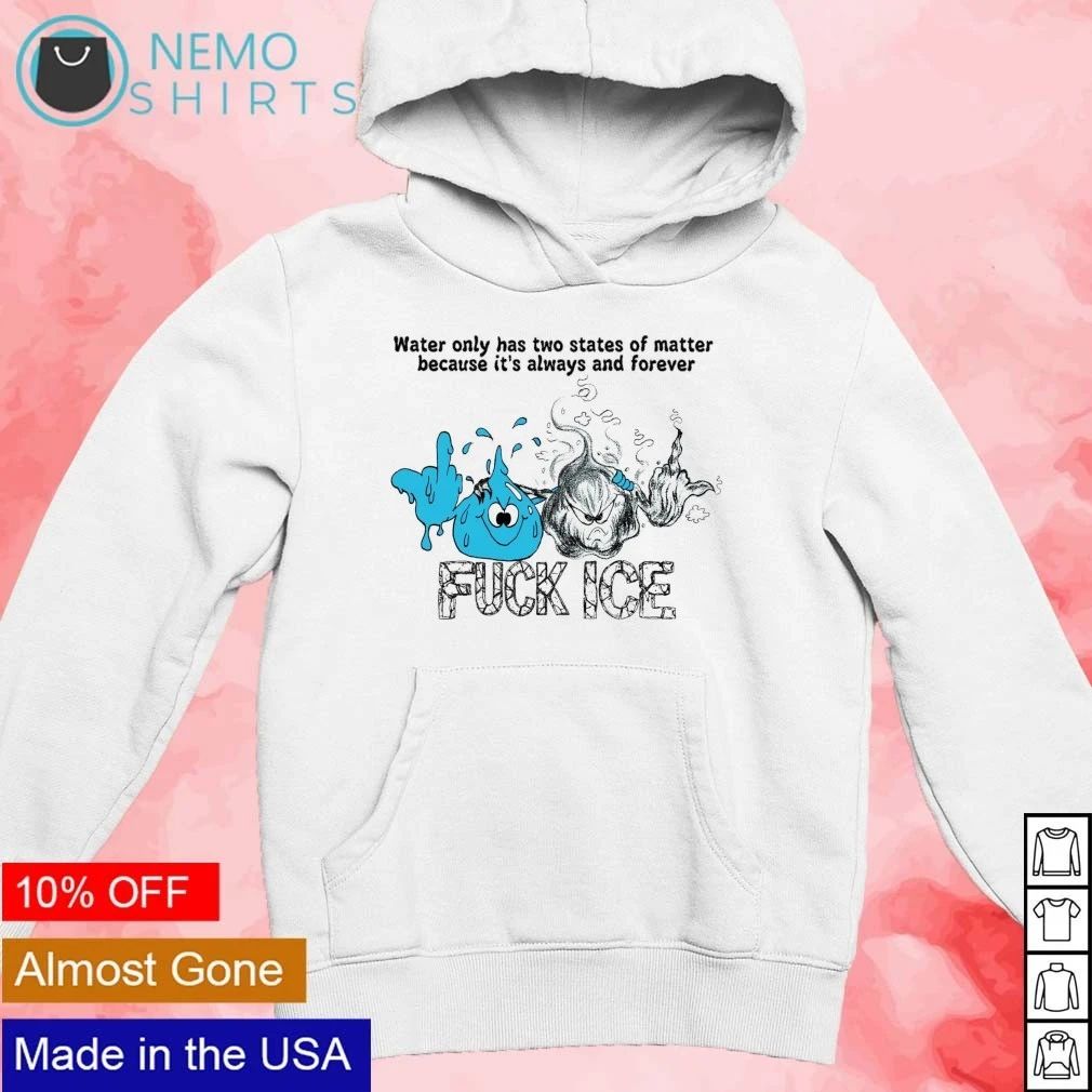 Water Only Has Two States of Matter Because It Is Always and Forever Fuck Ice shirt