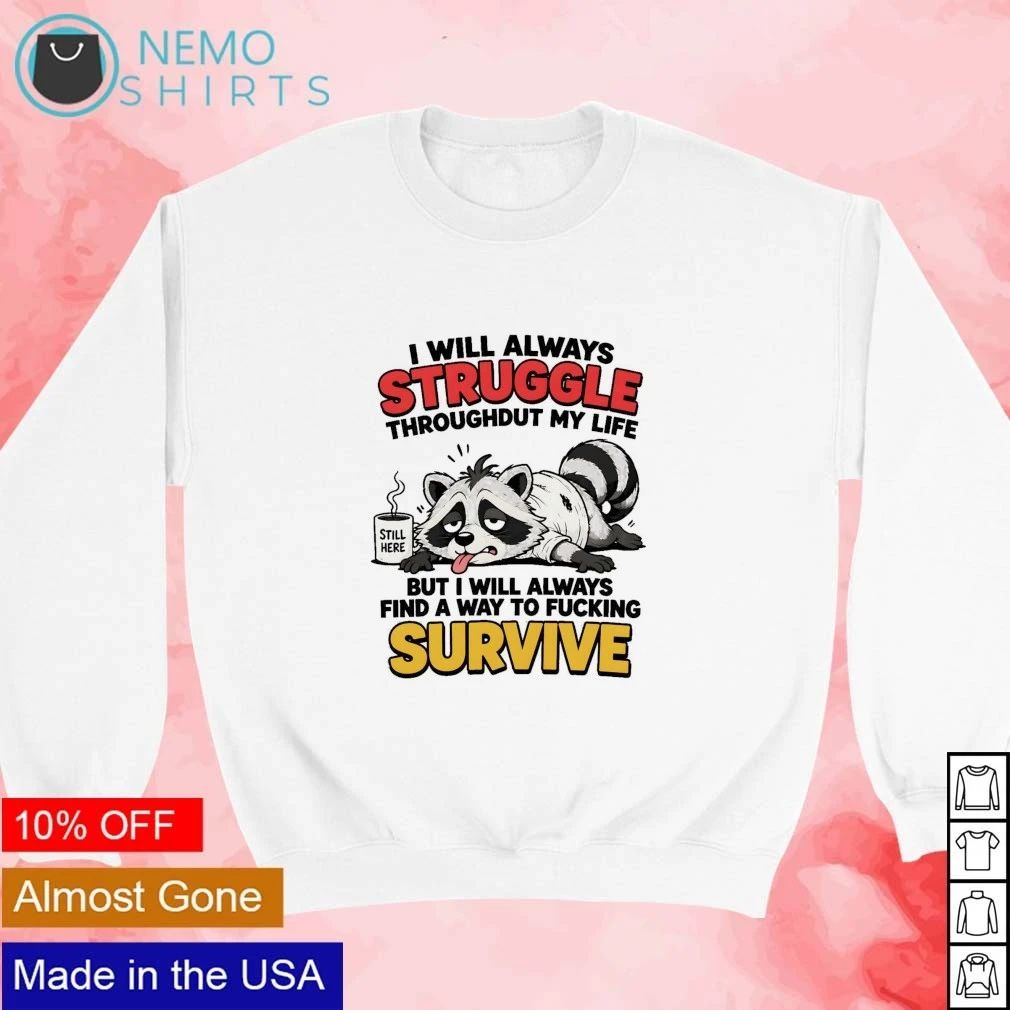 Raccoon I Will Always Struggle Throughout My Life and Find a Way to Fucking Survive shirt