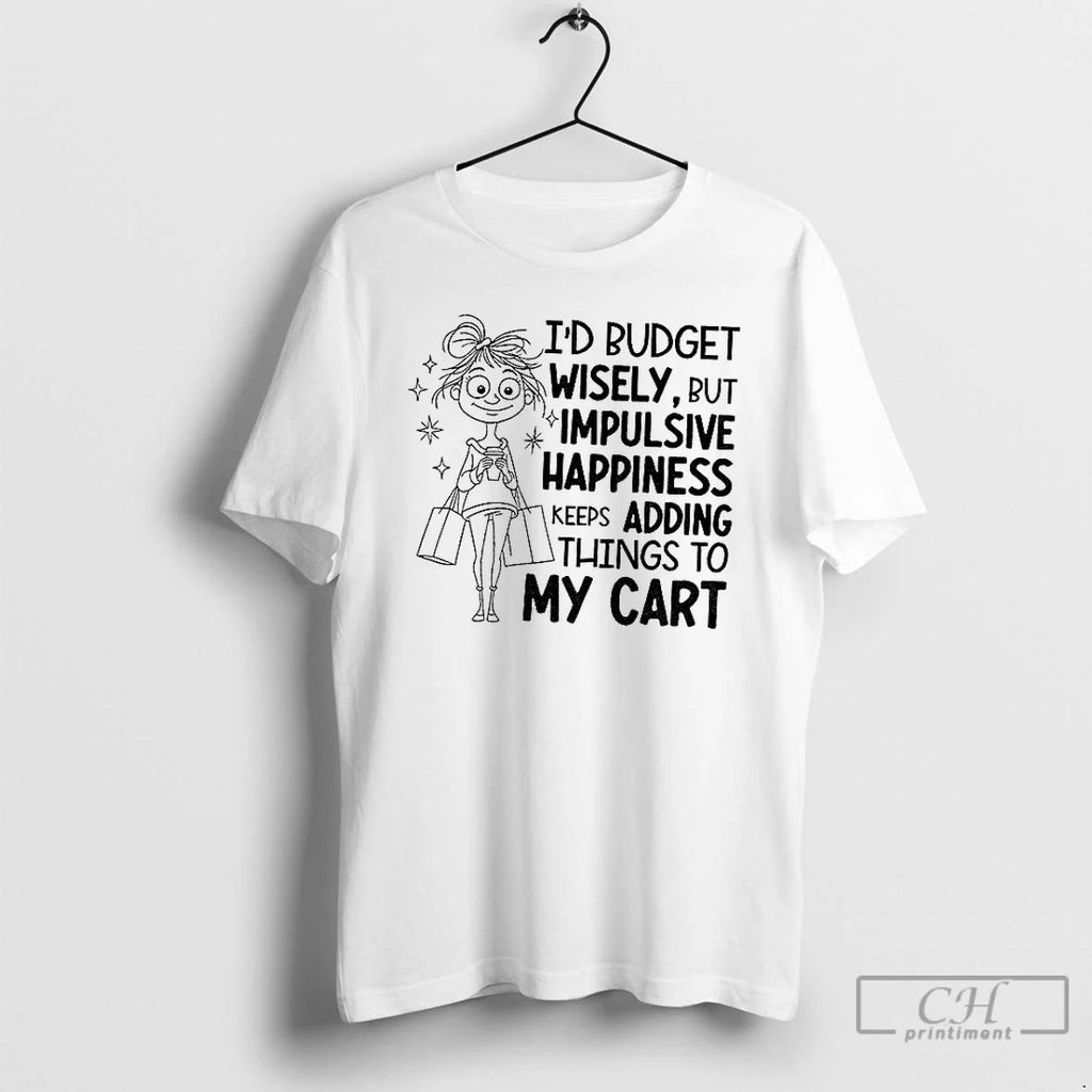 Premium Id Budget Wisely But Happiness Keeps Adding Things To My Cart T Shirts