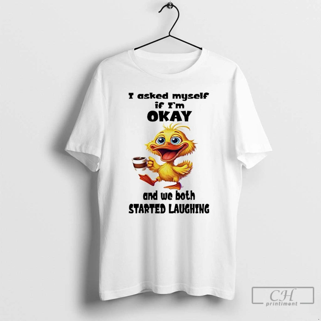 Classic Duck I Asked Myself If Im Okay And We Both Started Laughing T Shirts