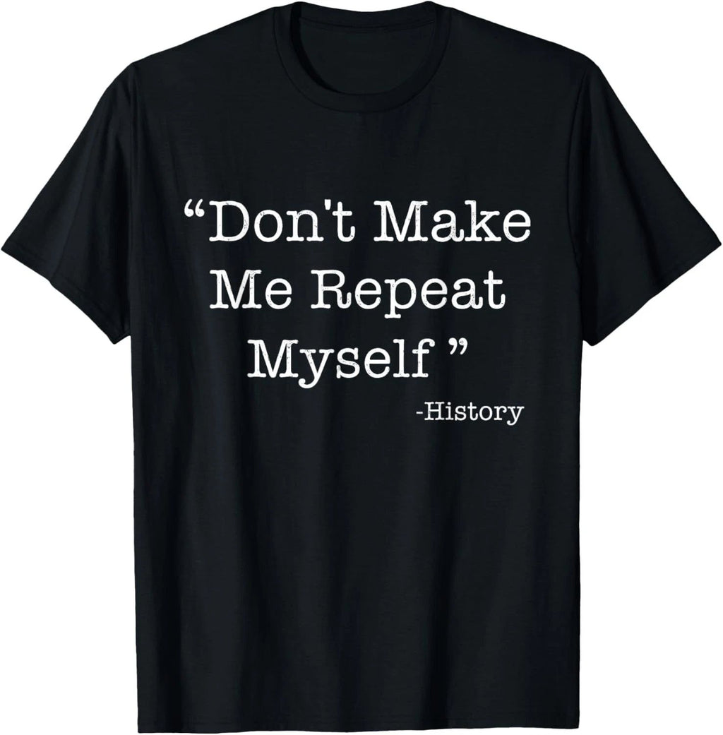Don't Make Me Repeat Myself Funny Saying History Lovers Gift T-Shirt