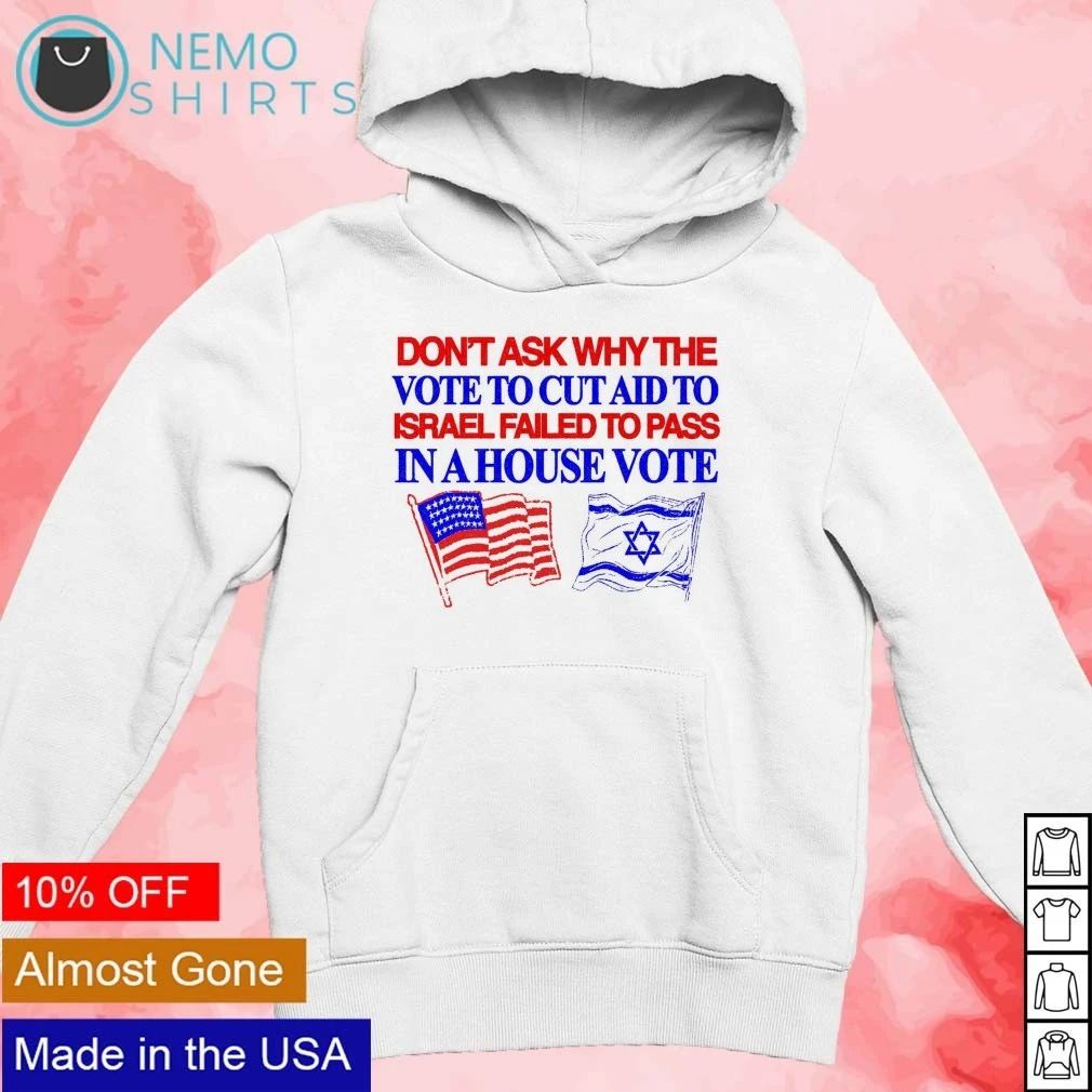 Don’t ask why the vote to cut aid to Israel failed to pass in a house vote shirt