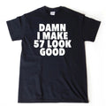 Damn I Make 57 Look Good T-shirt Funny Hilarious 57th Birthday Tee Shirt
