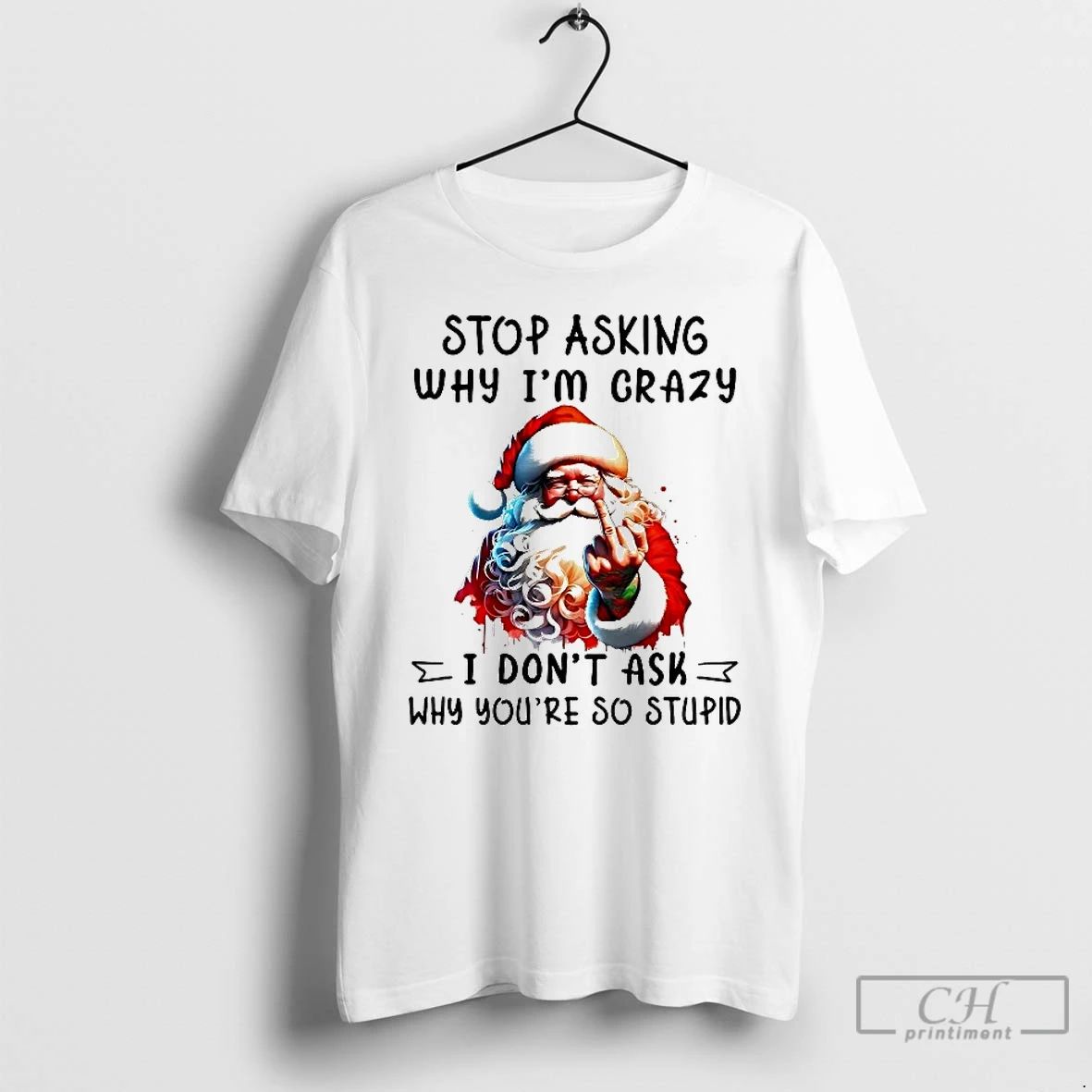 Classic Santa Stop Asking Why Im Crazy I Dont Ask Youre So Stupid Christmas