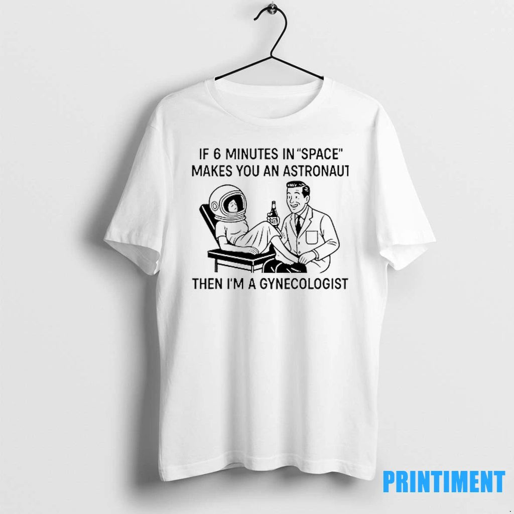 If 6 Minutes In Space Makes You An Astronaut Then Im A Gynecologist Tshirts Sweater