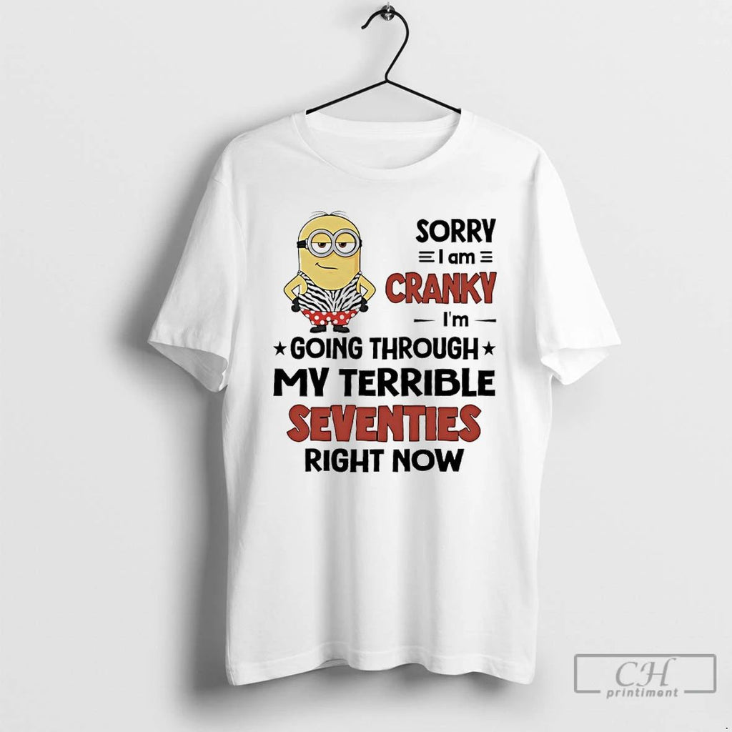 Classic Sorry I Am Cranky Im Going Through My Terrible Seventies Right Now Minions