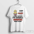 Classic Sorry I Am Cranky Im Going Through My Terrible Seventies Right Now Minions