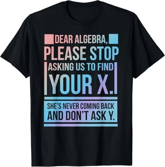 NEW! Dear Algebra Find X Ask Y Funny Math Nerd Humor Best Tee T-Shirt S-3XL