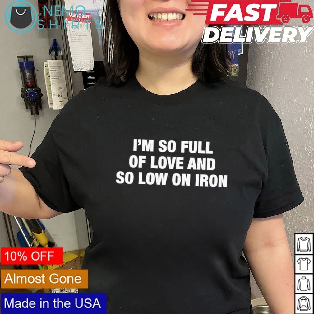 I’m So Full Of Love And So Low On Iron shirt