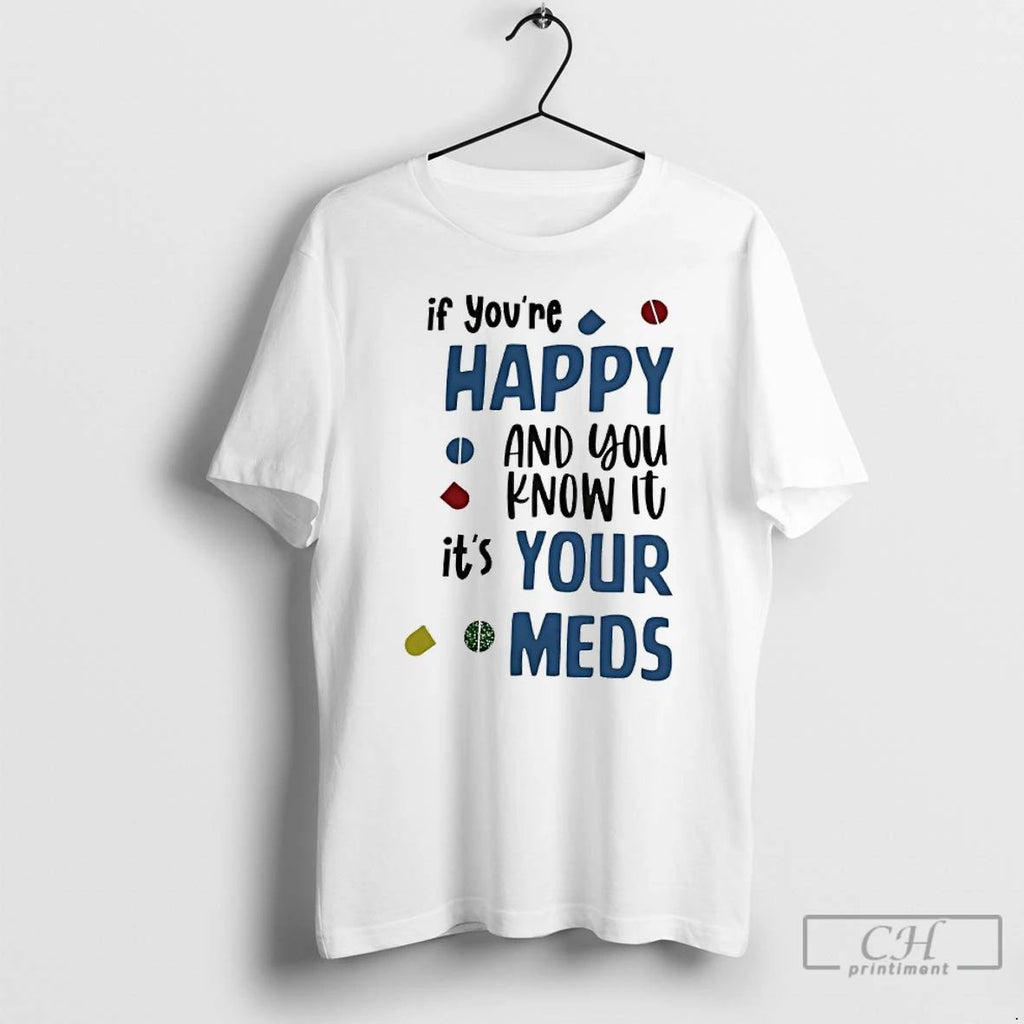 Classic If Youre Happy And You Know It Its Your Meds T Shirts
