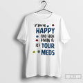 Classic If Youre Happy And You Know It Its Your Meds T Shirts