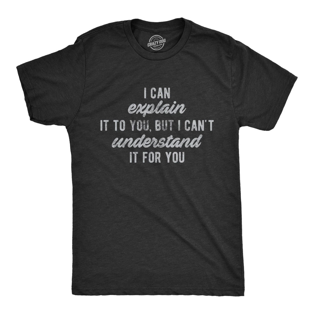 Mens I Can Explain It to You, But I Can't Understand It for You T Shirt Funny