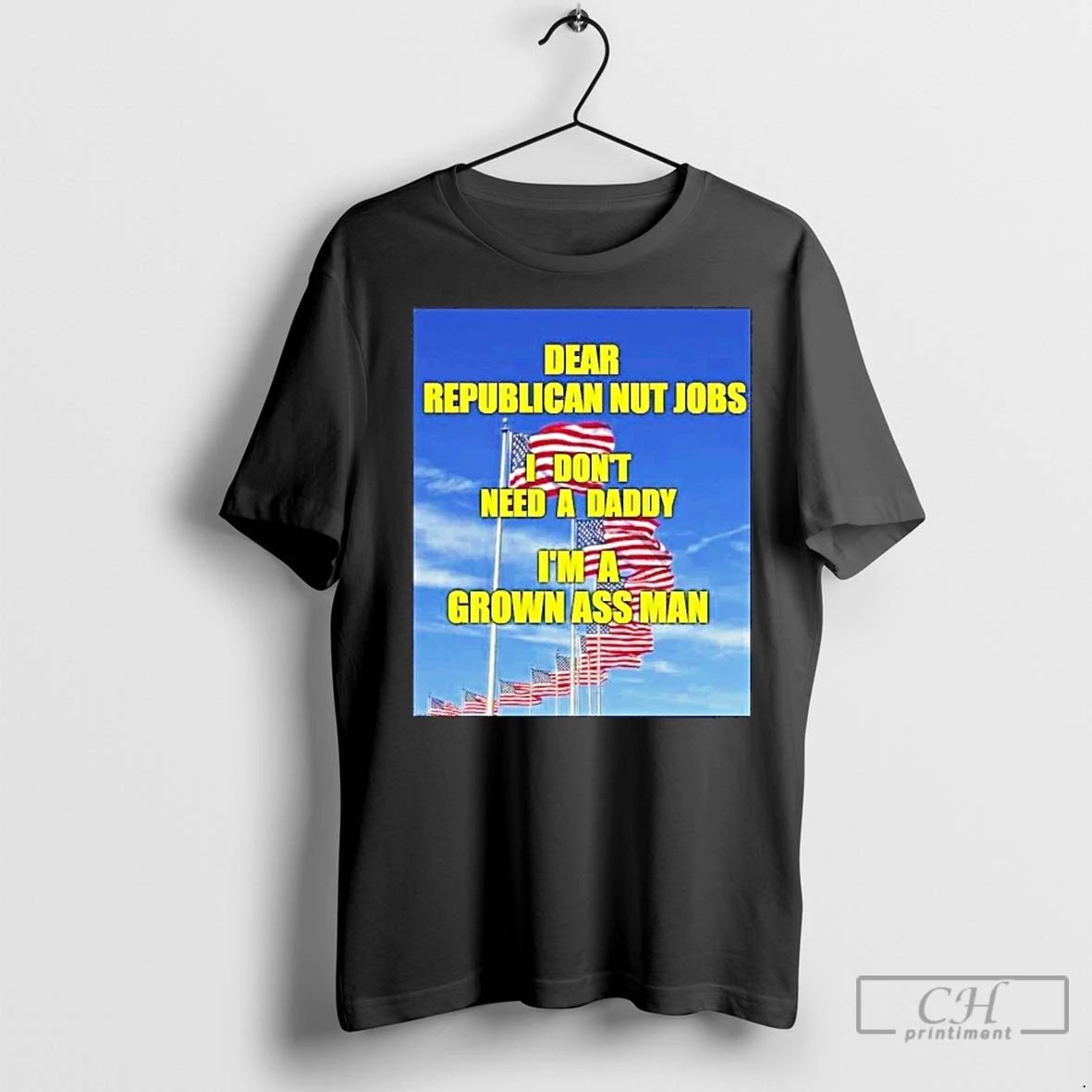Classic Dear Republican Nut Jobs I Dont Need A Daddy Im A Grown Ass Man