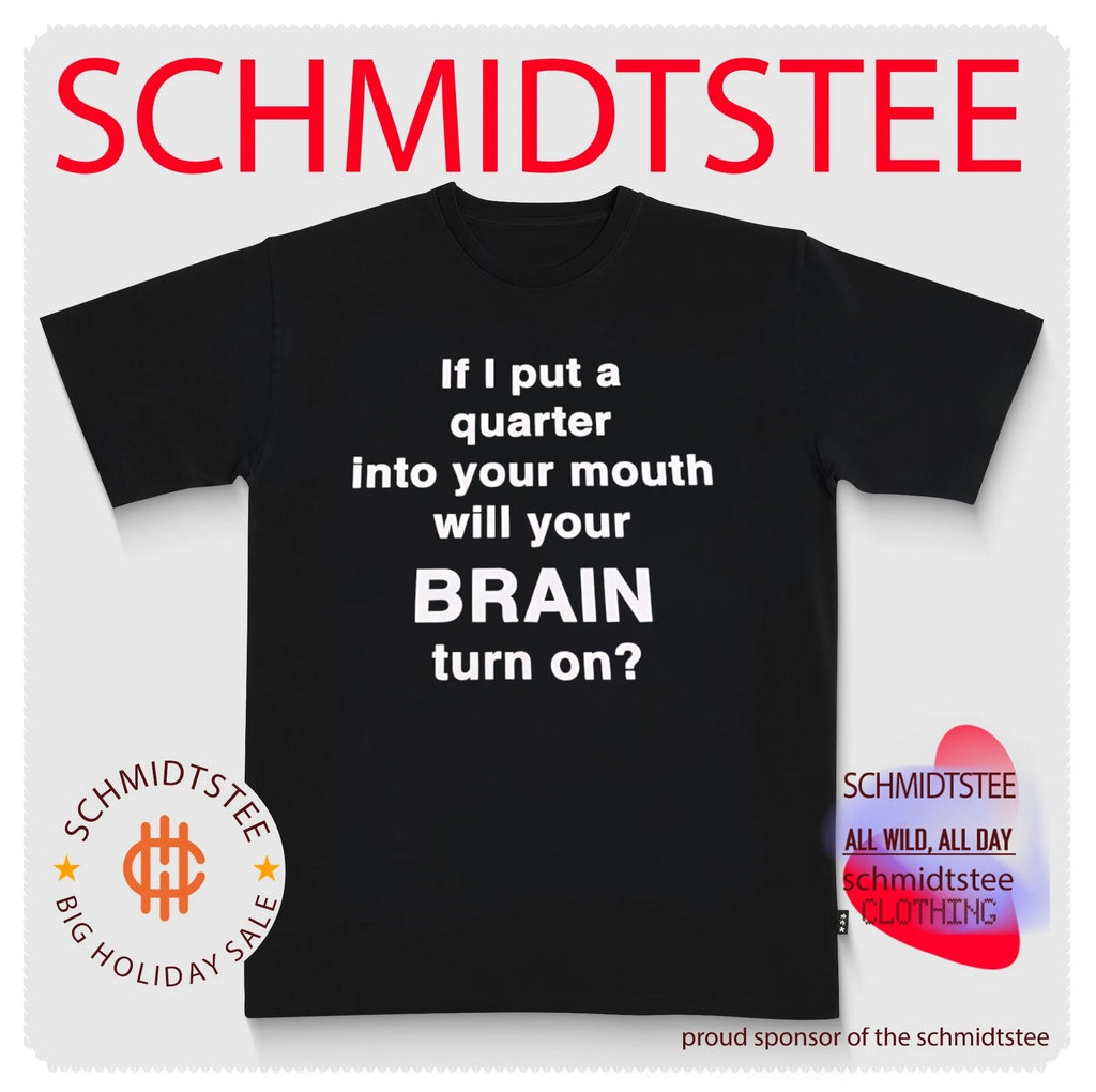 If I Put a Quarter into Your Mouth Will Your Brain Turn On shirt