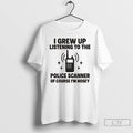 Premium I Grew Up Listening To The Police Scanner T Shirts