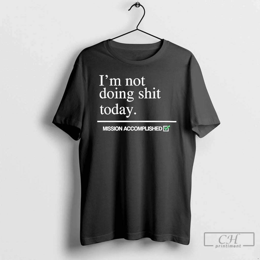 Classic Im Not Doing Shit Today Mission Accomplished T Shirts