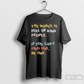Classic The World Is Full Of Kind People If You Cant Find One Be One