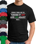 HAVE YOU TURNED IT OFF AND ON AGAIN REALLY? > Funny Slogan Novelty IT Geek Top