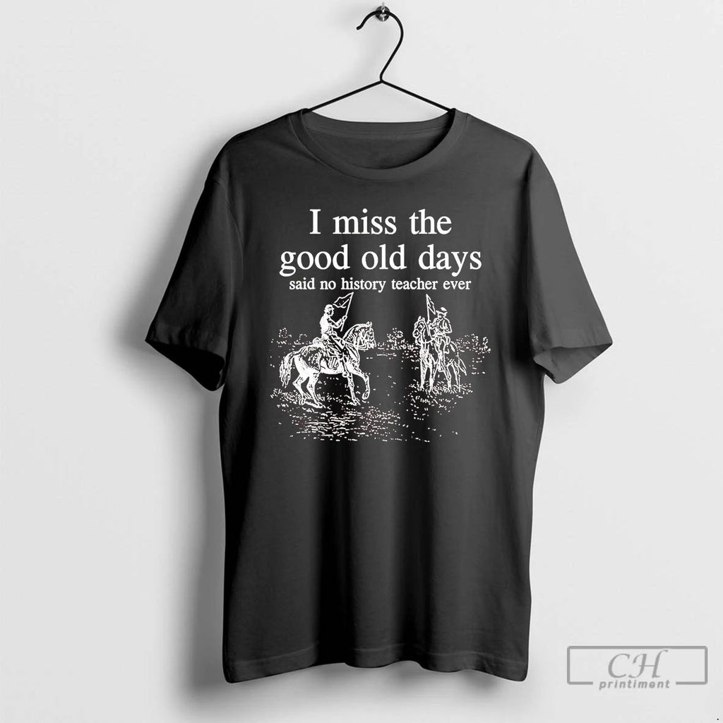 Classic I Miss The Good Old Days Said No History Teacher Ever T Shirts
