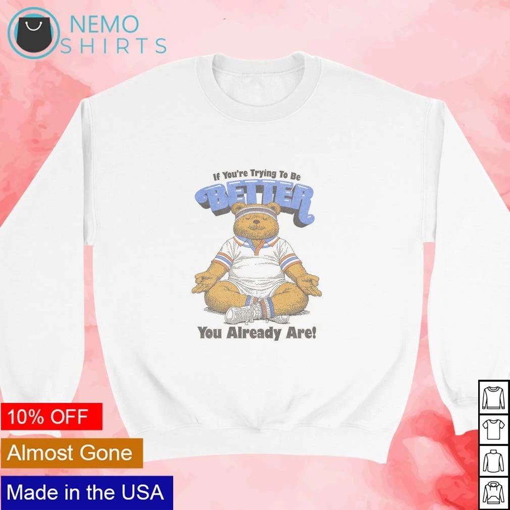 If You’re Trying to Be Better You Already Are Bear shirt