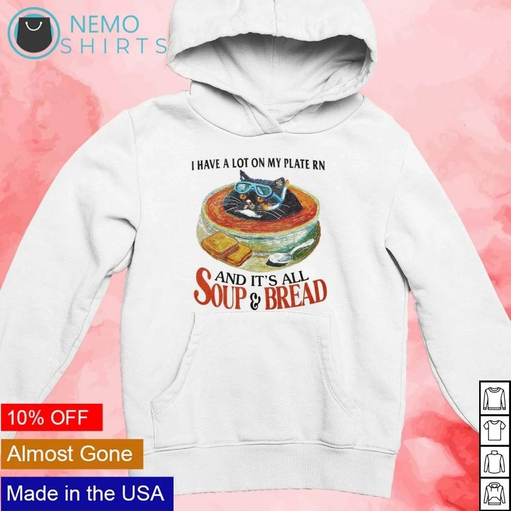 I Have a Lot on My Plate Rn and It’s All Soup & Bread Cat shirt