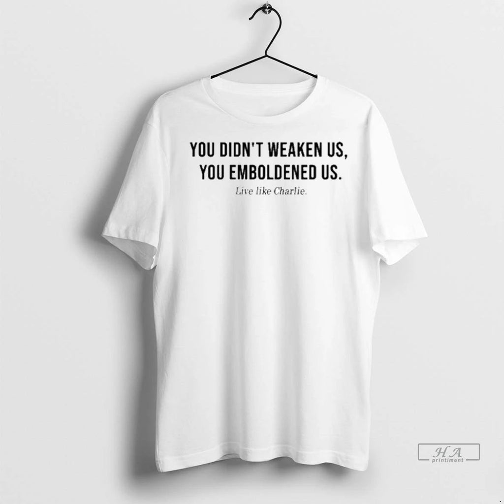 Trendy Live Like Charlie You Didnt Weaken Us You Emboldened Us Shirt Sweater