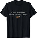 If Paul were Here We'd Be Getting A Letter Joke Funny Quote T-Shirt S-5XL