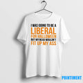 I Was To Be A Liberal For Halloween But My Head Wouldnt Fit Up My