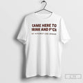 Premium Came Here To Drink And Fuck And I Am Almost Done Drinking T Shirts