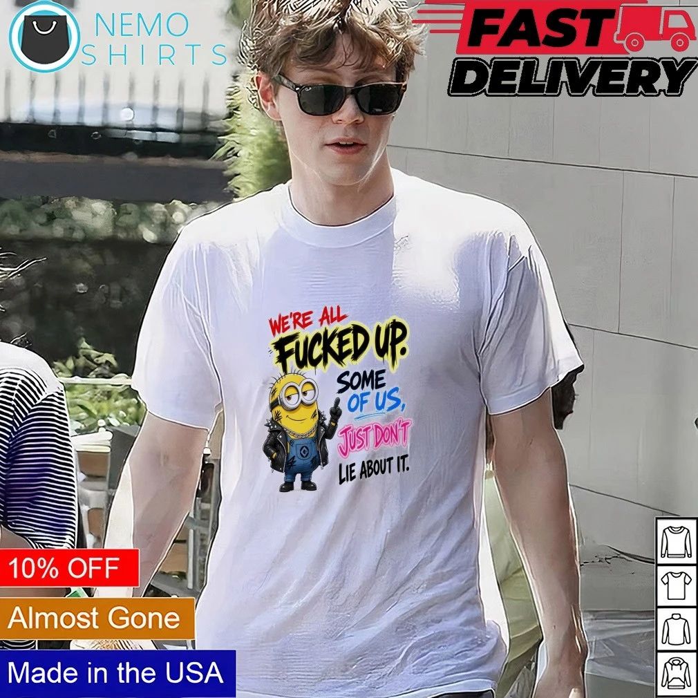 Minion We’re All Fucked Up Some of Us Just Don’t Lie About It shirt