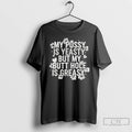 Classic My Pussy Is Yeasty But My Butt Hole Is Greasy T Shirts