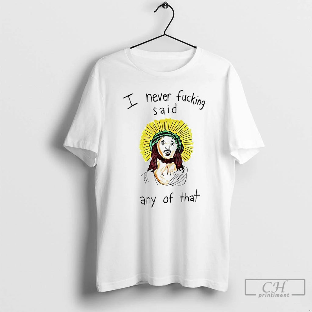 Classic Jesus I Never Fucking Said Any Of That T Shirts
